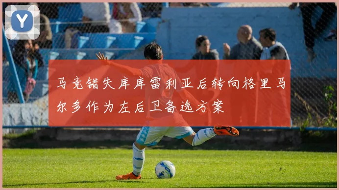 马竞错失库库雷利亚后转向格里马尔多作为左后卫备选方案