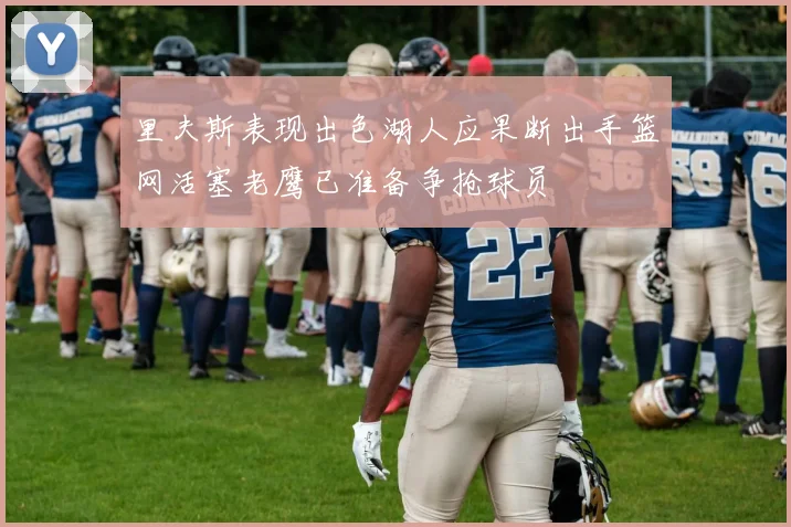 里夫斯表现出色湖人应果断出手篮网活塞老鹰已准备争抢球员