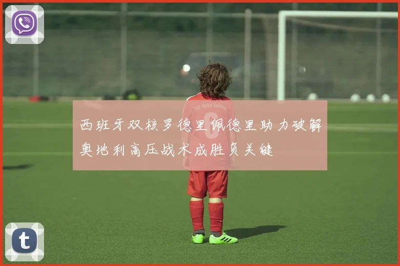 西班牙双核罗德里佩德里助力破解奥地利高压战术成胜负关键